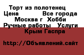 Торт из полотенец. › Цена ­ 2 200 - Все города, Москва г. Хобби. Ручные работы » Услуги   . Крым,Гаспра